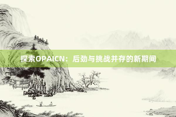 探索OPAICN：后劲与挑战并存的新期间