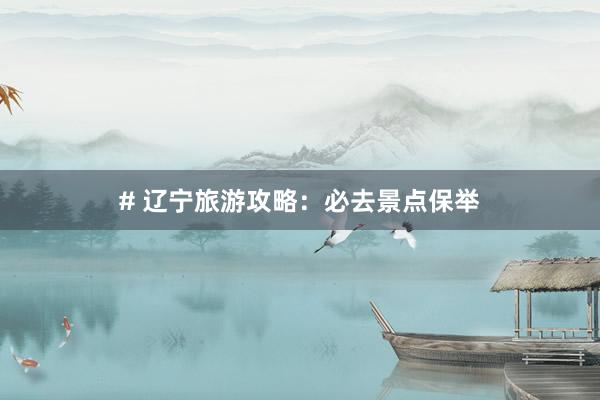 # 辽宁旅游攻略：必去景点保举
