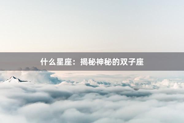什么星座：揭秘神秘的双子座