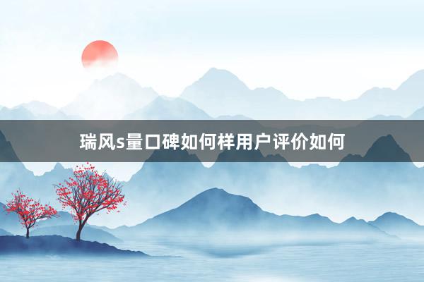 瑞风s量口碑如何样用户评价如何