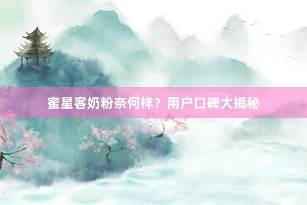 蜜星客奶粉奈何样？用户口碑大揭秘