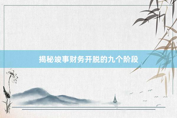 揭秘竣事财务开脱的九个阶段